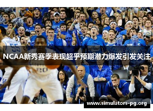 NCAA新秀赛季表现超乎预期潜力爆发引发关注