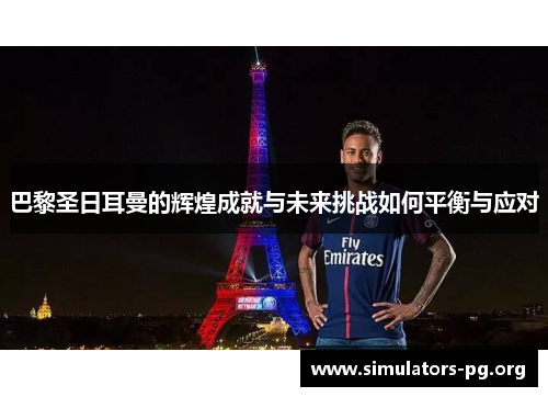 巴黎圣日耳曼的辉煌成就与未来挑战如何平衡与应对