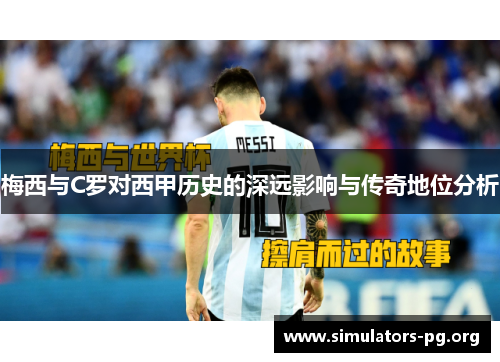梅西与C罗对西甲历史的深远影响与传奇地位分析