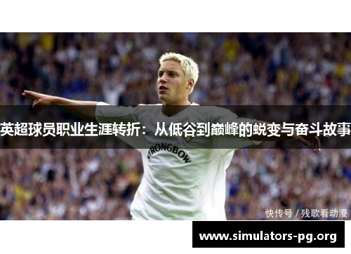 英超球员职业生涯转折：从低谷到巅峰的蜕变与奋斗故事