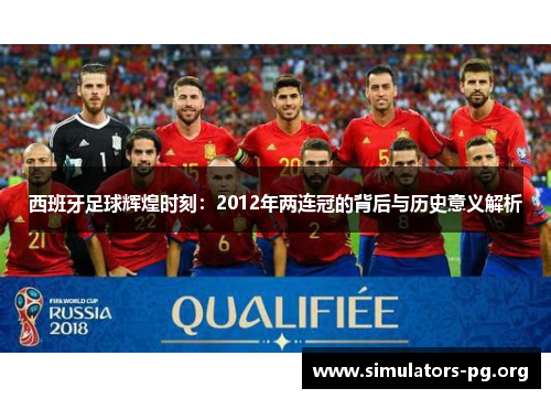 西班牙足球辉煌时刻：2012年两连冠的背后与历史意义解析