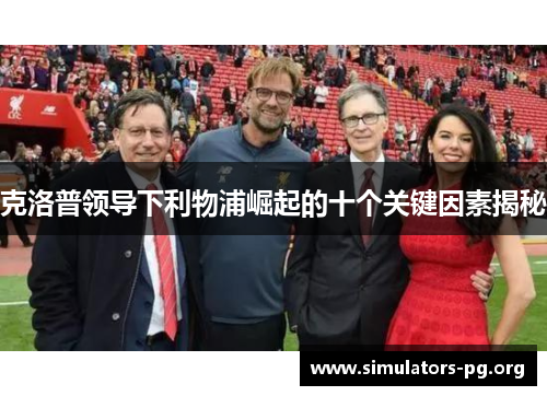 克洛普领导下利物浦崛起的十个关键因素揭秘