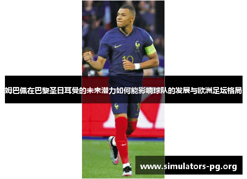 姆巴佩在巴黎圣日耳曼的未来潜力如何能影响球队的发展与欧洲足坛格局