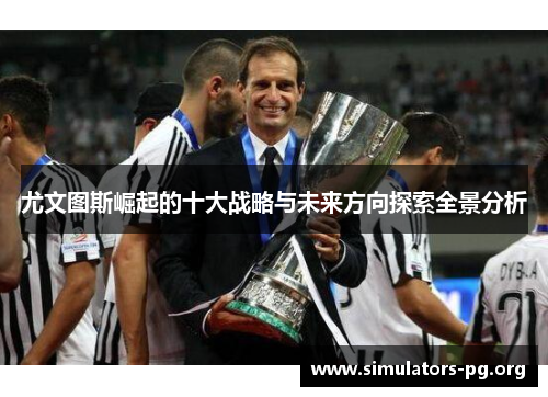 尤文图斯崛起的十大战略与未来方向探索全景分析