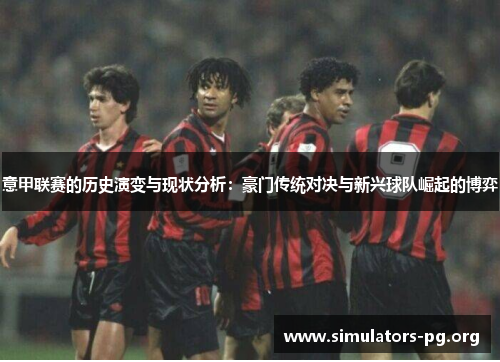 意甲联赛的历史演变与现状分析：豪门传统对决与新兴球队崛起的博弈