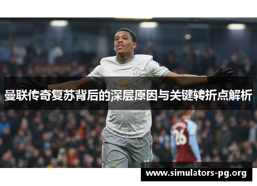 曼联传奇复苏背后的深层原因与关键转折点解析