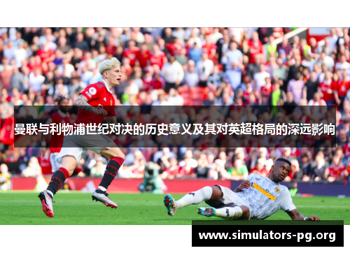 曼联与利物浦世纪对决的历史意义及其对英超格局的深远影响