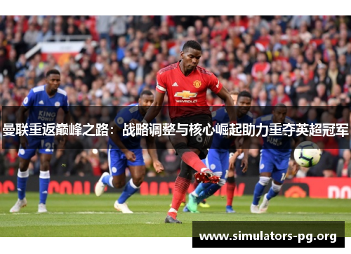 曼联重返巅峰之路：战略调整与核心崛起助力重夺英超冠军