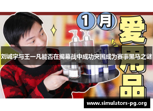 刘诚宇与王一凡能否在揭幕战中成功突围成为赛事黑马之谜