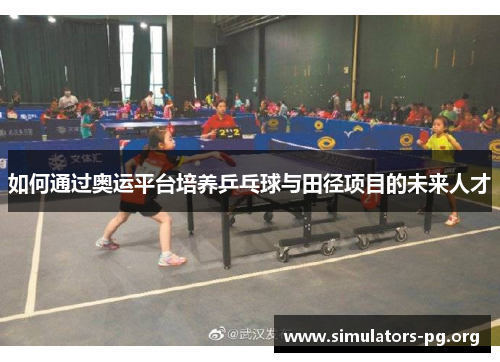 如何通过奥运平台培养乒乓球与田径项目的未来人才