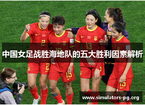 中国女足战胜海地队的五大胜利因素解析
