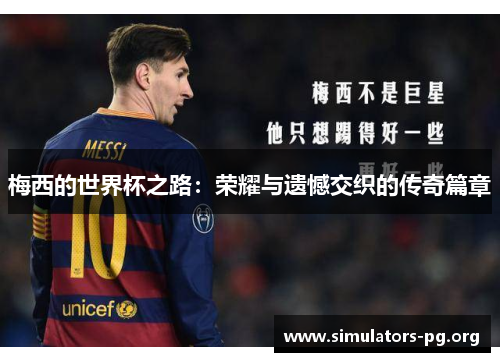 梅西的世界杯之路:荣耀与遗憾交织的传奇篇章
