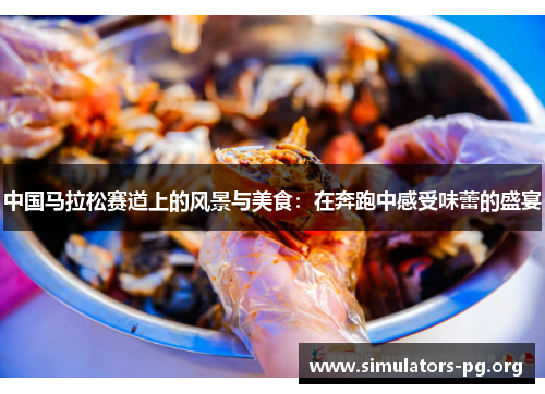 中国马拉松赛道上的风景与美食：在奔跑中感受味蕾的盛宴