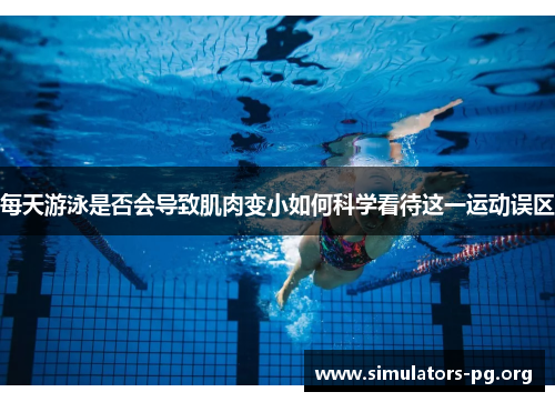 每天游泳是否会导致肌肉变小如何科学看待这一运动误区