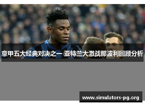 意甲五大经典对决之一 亚特兰大激战那波利回顾分析