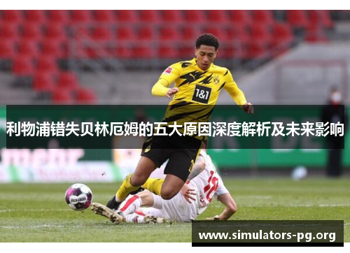 利物浦错失贝林厄姆的五大原因深度解析及未来影响