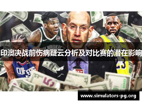 印澳决战前伤病疑云分析及对比赛的潜在影响