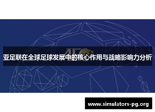 亚足联在全球足球发展中的核心作用与战略影响力分析