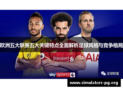 欧洲五大联赛五大关键特点全面解析足球风格与竞争格局