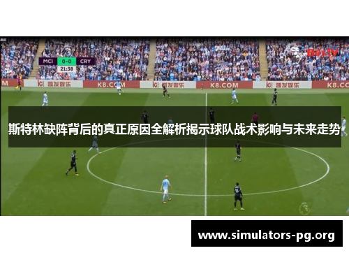 斯特林缺阵背后的真正原因全解析揭示球队战术影响与未来走势