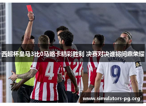 西超杯皇马3比0马略卡精彩胜利 决赛对决谁将问鼎荣耀 西超杯皇马3比0马略卡精彩胜利 决赛对决谁将问鼎荣耀