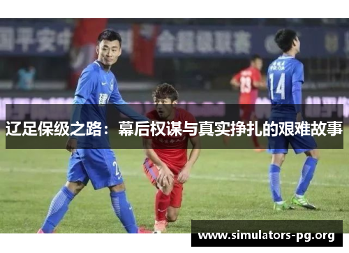 辽足保级之路:幕后权谋与真实挣扎的艰难故事
