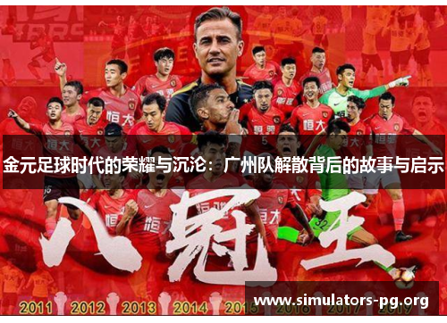 金元足球时代的荣耀与沉沦:广州队解散背后的故事与启示