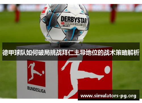 德甲球队如何破局挑战拜仁主导地位的战术策略解析 德甲球队如何破局挑战拜仁主导地位的战术策略解析