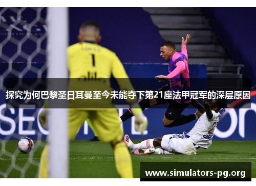 探究为何巴黎圣日耳曼至今未能夺下第21座法甲冠军的深层原因 探究为何巴黎圣日耳曼至今未能夺下第21座法甲冠军的深层原因