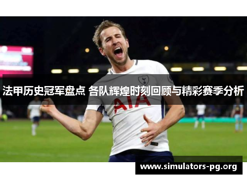法甲历史冠军盘点 各队辉煌时刻回顾与精彩赛季分析 法甲历史冠军盘点 各队辉煌时刻回顾与精彩赛季分析