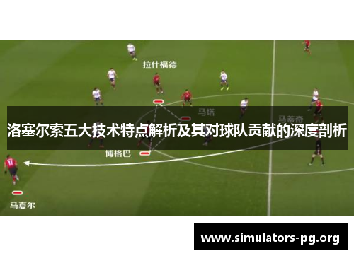 洛塞尔索五大技术特点解析及其对球队贡献的深度剖析 洛塞尔索五大技术特点解析及其对球队贡献的深度剖析