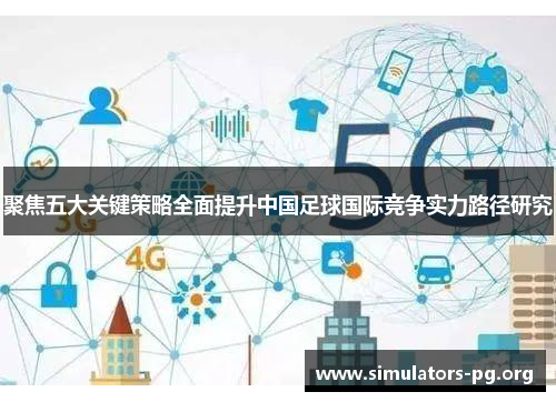 聚焦五大关键策略全面提升中国足球国际竞争实力路径研究
