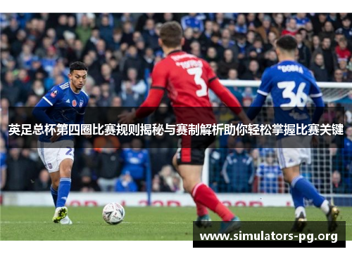英足总杯第四圈比赛规则揭秘与赛制解析助你轻松掌握比赛关键