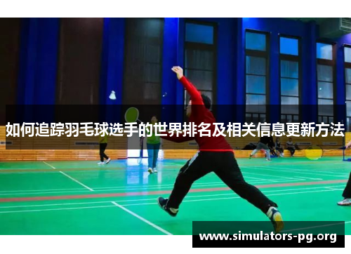 如何追踪羽毛球选手的世界排名及相关信息更新方法