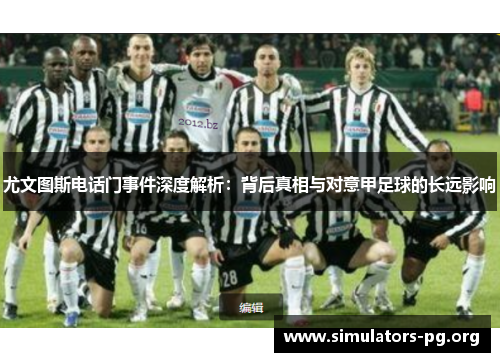 尤文图斯电话门事件深度解析：背后真相与对意甲足球的长远影响