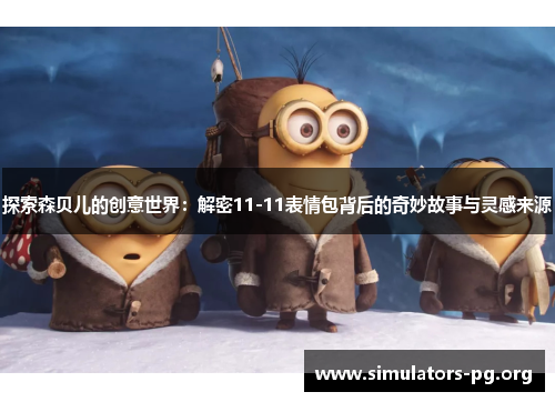 探索森贝儿的创意世界：解密11-11表情包背后的奇妙故事与灵感来源
