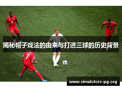 揭秘帽子戏法的由来与打进三球的历史背景