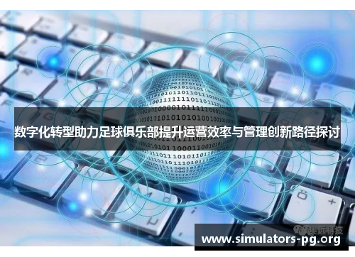 数字化转型助力足球俱乐部提升运营效率与管理创新路径探讨
