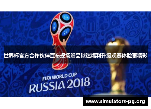 世界杯官方合作伙伴宣布现场赠品球迷福利升级观赛体验更精彩