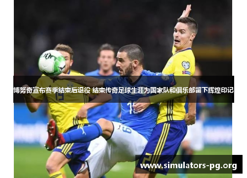 博努奇宣布赛季结束后退役 结束传奇足球生涯为国家队和俱乐部留下辉煌印记 博努奇宣布赛季结束后退役 结束传奇足球生涯为国家队和俱乐部留下辉煌印记