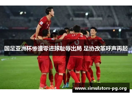 国足亚洲杯惨遭零进球耻辱出局 足协改革呼声再起