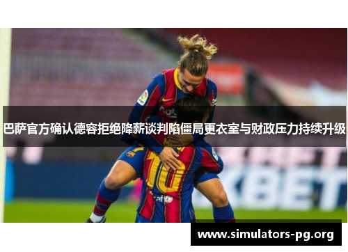 巴萨官方确认德容拒绝降薪谈判陷僵局更衣室与财政压力持续升级 巴萨官方确认德容拒绝降薪谈判陷僵局更衣室与财政压力持续升级