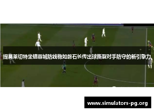 提莫莱切特坐镇蓉城防线稳如磐石长传出球撕裂对手防守的新引擎力
