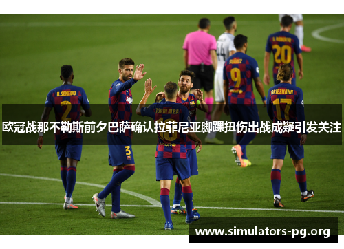 欧冠战那不勒斯前夕巴萨确认拉菲尼亚脚踝扭伤出战成疑引发关注