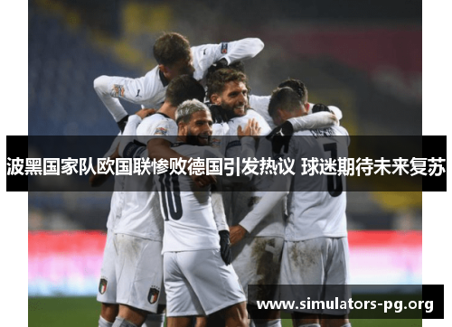 波黑国家队欧国联惨败德国引发热议 球迷期待未来复苏