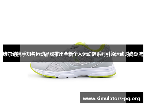 维尔纳携手知名运动品牌推出全新个人运动鞋系列引领运动时尚潮流