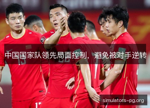 中国国家队领先局面控制,避免被对手逆转 中国国家队领先局面控制,避免被对手逆转