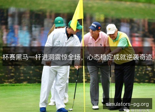 杯赛黑马一杆进洞震惊全场,心态稳定成就逆袭奇迹 杯赛黑马一杆进洞震惊全场,心态稳定成就逆袭奇迹